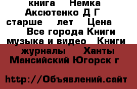  книга   “Немка“ Аксютенко Д.Г.  старше 18 лет. › Цена ­ 100 - Все города Книги, музыка и видео » Книги, журналы   . Ханты-Мансийский,Югорск г.